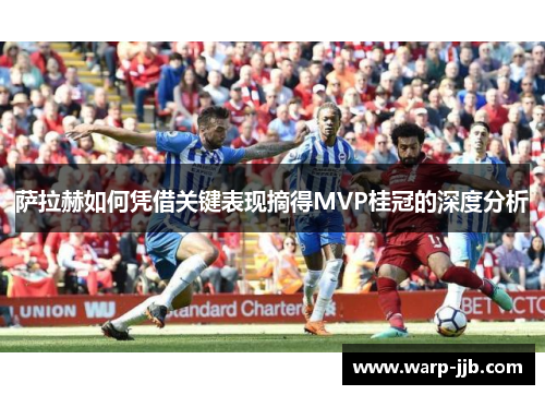 萨拉赫如何凭借关键表现摘得MVP桂冠的深度分析