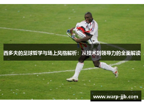 西多夫的足球哲学与场上风格解析：从技术到领导力的全面解读