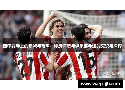 西甲赛场上的忠诚与背叛：球员情感与俱乐部命运的交织与抉择