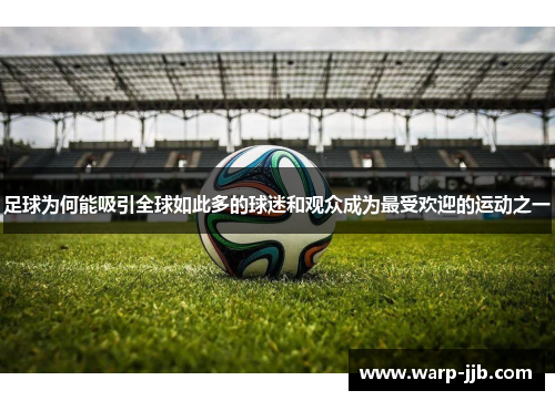足球为何能吸引全球如此多的球迷和观众成为最受欢迎的运动之一