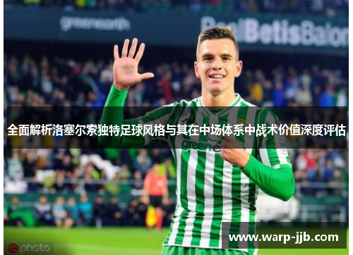 全面解析洛塞尔索独特足球风格与其在中场体系中战术价值深度评估