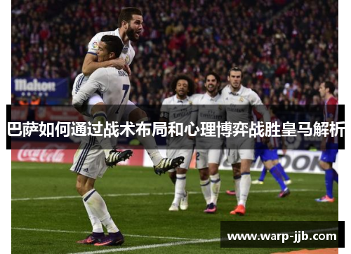 巴萨如何通过战术布局和心理博弈战胜皇马解析