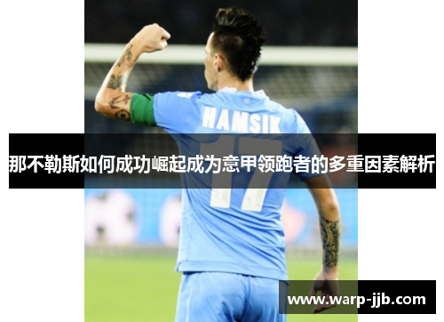 那不勒斯如何成功崛起成为意甲领跑者的多重因素解析