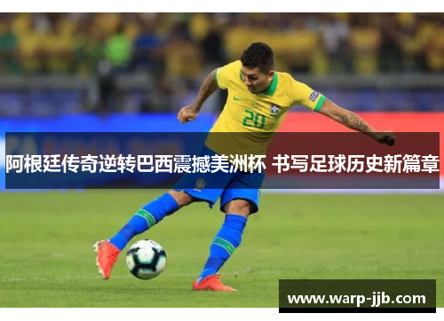 阿根廷传奇逆转巴西震撼美洲杯 书写足球历史新篇章