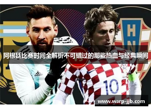 阿根廷比赛时间全解析不可错过的那些热血与经典瞬间