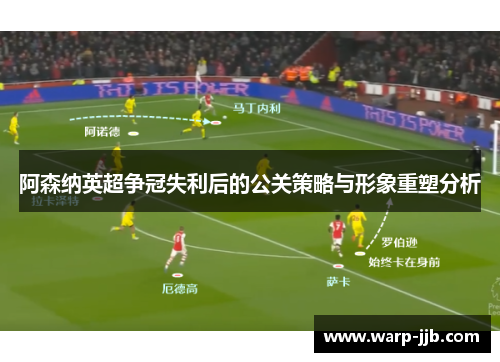 阿森纳英超争冠失利后的公关策略与形象重塑分析