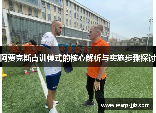 阿贾克斯青训模式的核心解析与实施步骤探讨