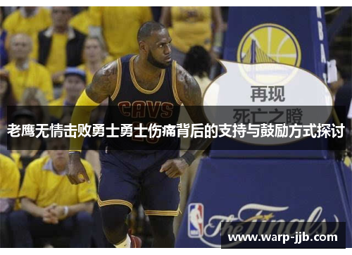 老鹰无情击败勇士勇士伤痛背后的支持与鼓励方式探讨 老鹰无情击败勇士勇士伤痛背后的支持与鼓励方式探讨