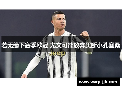 若无缘下赛季欧冠 尤文可能放弃买断小孔塞桑 若无缘下赛季欧冠 尤文可能放弃买断小孔塞桑