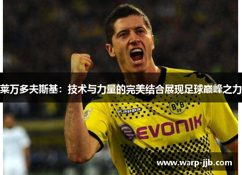 莱万多夫斯基：技术与力量的完美结合展现足球巅峰之力