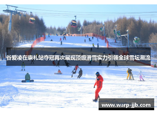谷爱凌在崇礼站夺冠再次展现顶级滑雪实力引领全球雪坛潮流 谷爱凌在崇礼站夺冠再次展现顶级滑雪实力引领全球雪坛潮流
