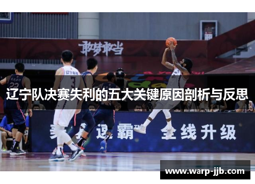 辽宁队决赛失利的五大关键原因剖析与反思 辽宁队决赛失利的五大关键原因剖析与反思