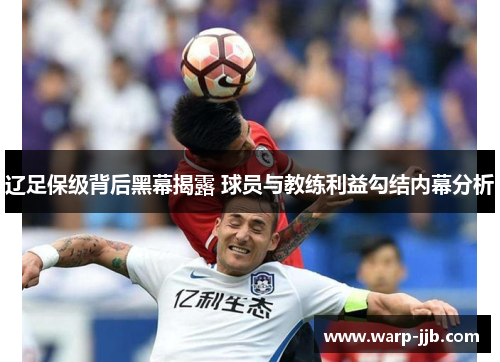 辽足保级背后黑幕揭露 球员与教练利益勾结内幕分析 辽足保级背后黑幕揭露 球员与教练利益勾结内幕分析