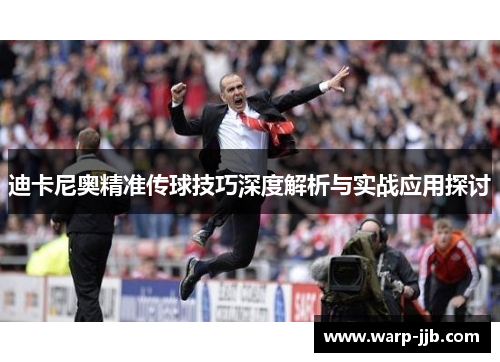 迪卡尼奥精准传球技巧深度解析与实战应用探讨