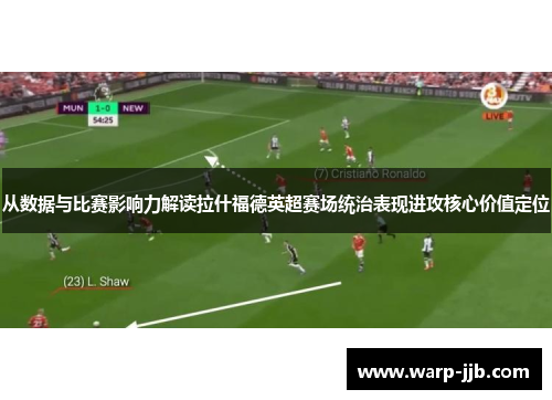 从数据与比赛影响力解读拉什福德英超赛场统治表现进攻核心价值定位 从数据与比赛影响力解读拉什福德英超赛场统治表现进攻核心价值定位