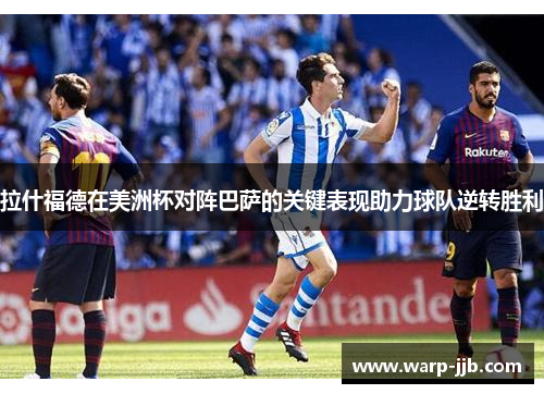 拉什福德在美洲杯对阵巴萨的关键表现助力球队逆转胜利