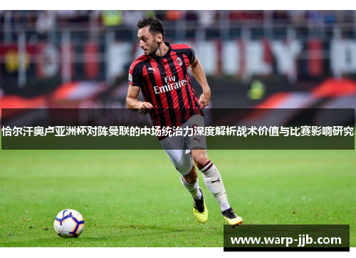 恰尔汗奥卢亚洲杯对阵曼联的中场统治力深度解析战术价值与比赛影响研究