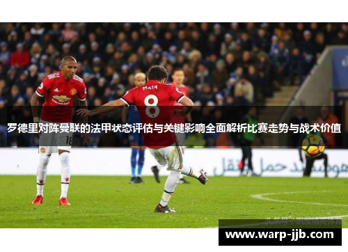 罗德里对阵曼联的法甲状态评估与关键影响全面解析比赛走势与战术价值
