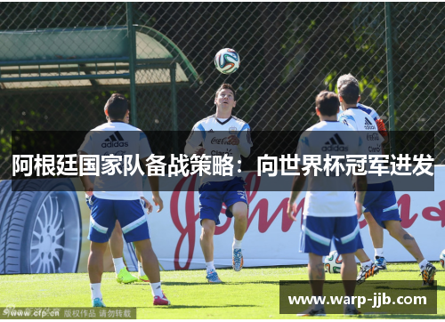 阿根廷国家队备战策略：向世界杯冠军进发