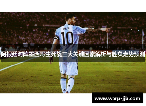 阿根廷对阵墨西哥生死战三大关键因素解析与胜负走势预测