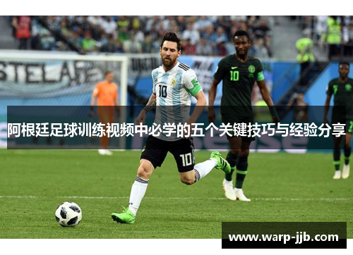阿根廷足球训练视频中必学的五个关键技巧与经验分享