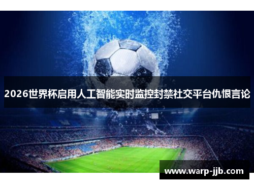 2026世界杯启用人工智能实时监控封禁社交平台仇恨言论