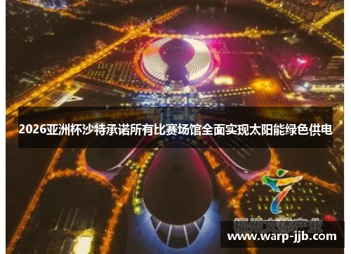 2026亚洲杯沙特承诺所有比赛场馆全面实现太阳能绿色供电