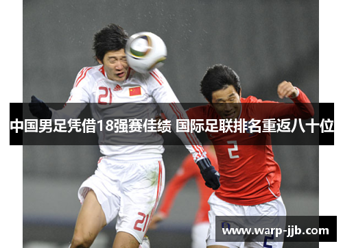 中国男足凭借18强赛佳绩 国际足联排名重返八十位