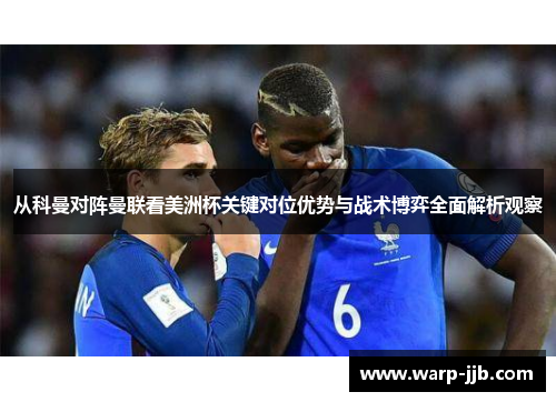 从科曼对阵曼联看美洲杯关键对位优势与战术博弈全面解析观察 从科曼对阵曼联看美洲杯关键对位优势与战术博弈全面解析观察