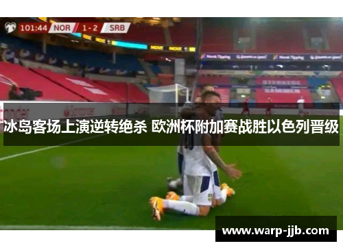 冰岛客场上演逆转绝杀 欧洲杯附加赛战胜以色列晋级 冰岛客场上演逆转绝杀 欧洲杯附加赛战胜以色列晋级