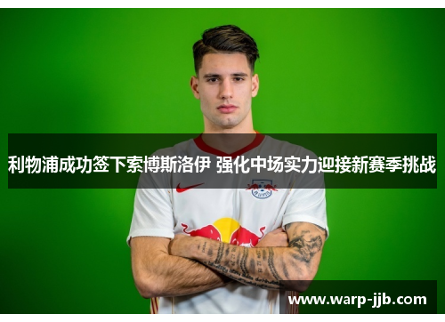 利物浦成功签下索博斯洛伊 强化中场实力迎接新赛季挑战