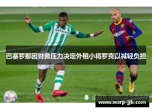 巴塞罗那因财务压力决定外租小将罗克以减轻负担