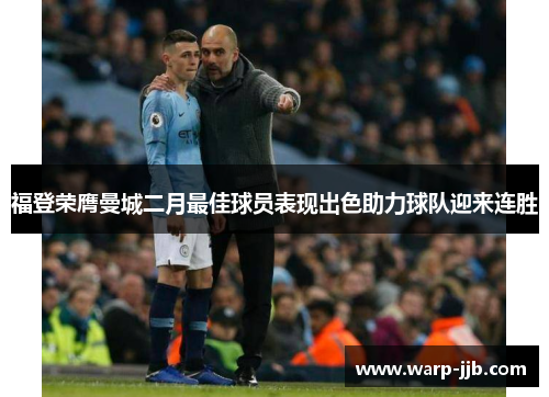 福登荣膺曼城二月最佳球员表现出色助力球队迎来连胜