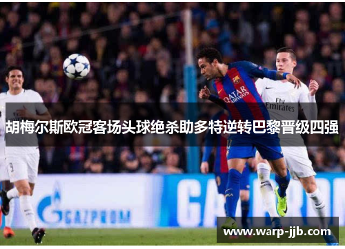 胡梅尔斯欧冠客场头球绝杀助多特逆转巴黎晋级四强