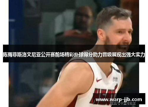 陈雨菲斯洛文尼亚公开赛前场精彩扑球得分助力晋级展现出强大实力