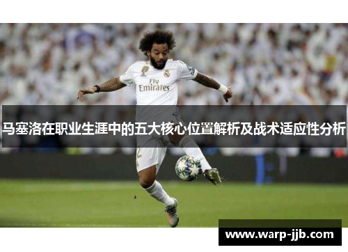 马塞洛在职业生涯中的五大核心位置解析及战术适应性分析