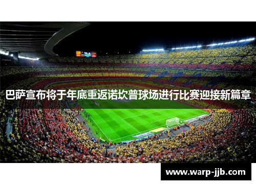巴萨宣布将于年底重返诺坎普球场进行比赛迎接新篇章
