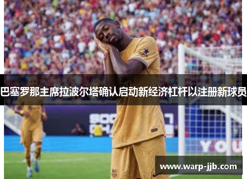 巴塞罗那主席拉波尔塔确认启动新经济杠杆以注册新球员 巴塞罗那主席拉波尔塔确认启动新经济杠杆以注册新球员