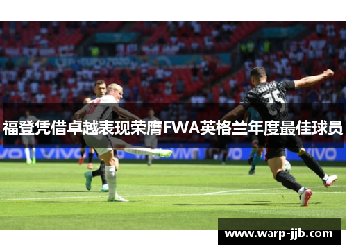 福登凭借卓越表现荣膺FWA英格兰年度最佳球员