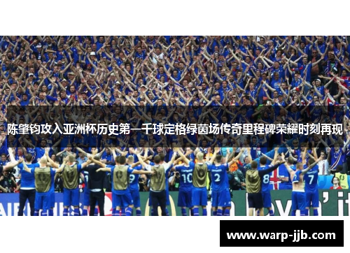 陈肇钧攻入亚洲杯历史第一千球定格绿茵场传奇里程碑荣耀时刻再现 陈肇钧攻入亚洲杯历史第一千球定格绿茵场传奇里程碑荣耀时刻再现