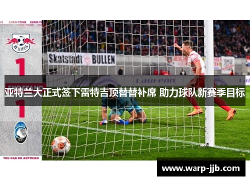 亚特兰大正式签下雷特吉顶替替补席 助力球队新赛季目标