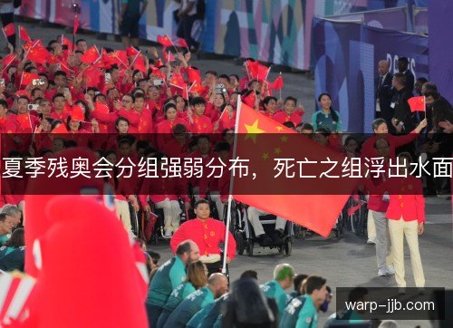 夏季残奥会分组强弱分布，死亡之组浮出水面